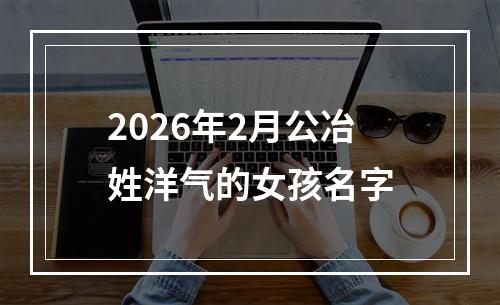 2026年2月公冶姓洋气的女孩名字