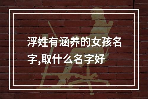 浮姓有涵养的女孩名字,取什么名字好