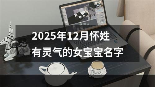2025年12月怀姓有灵气的女宝宝名字