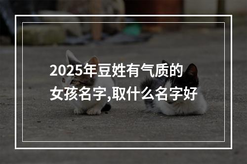 2025年豆姓有气质的女孩名字,取什么名字好