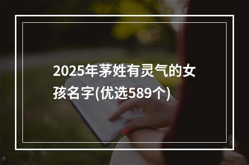 2025年茅姓有灵气的女孩名字(优选589个)