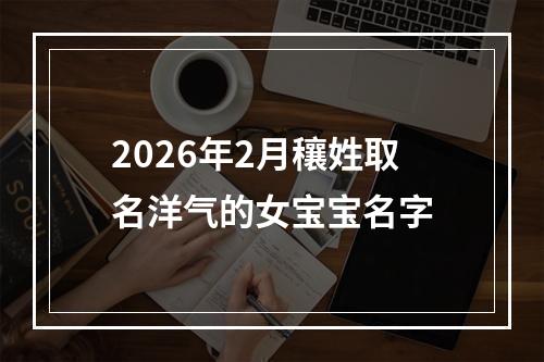 2026年2月穰姓取名洋气的女宝宝名字