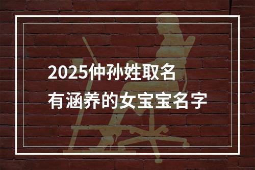 2025仲孙姓取名有涵养的女宝宝名字