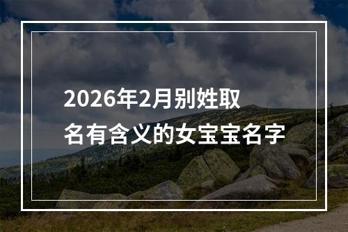 2026年2月别姓取名有含义的女宝宝名字