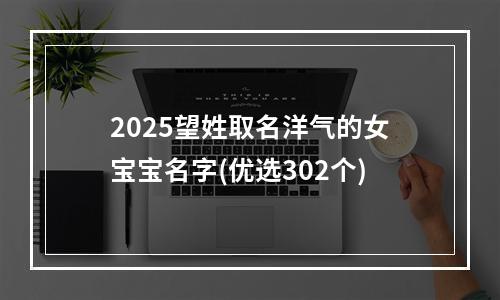 2025望姓取名洋气的女宝宝名字(优选302个)