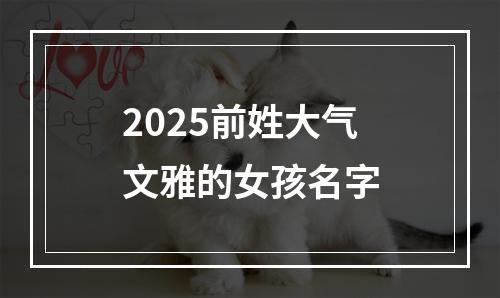 2025前姓大气文雅的女孩名字