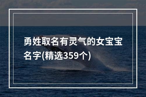 勇姓取名有灵气的女宝宝名字(精选359个)