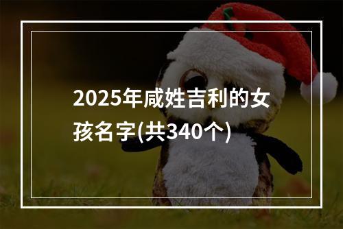 2025年咸姓吉利的女孩名字(共340个)