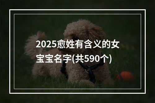 2025愈姓有含义的女宝宝名字(共590个)