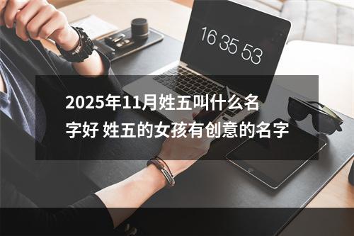 2025年11月姓五叫什么名字好 姓五的女孩有创意的名字