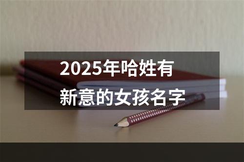 2025年哈姓有新意的女孩名字