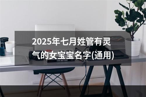 2025年七月姓管有灵气的女宝宝名字(通用)