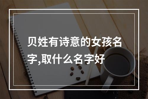 贝姓有诗意的女孩名字,取什么名字好