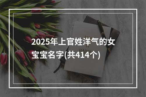 2025年上官姓洋气的女宝宝名字(共414个)