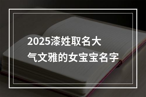2025漆姓取名大气文雅的女宝宝名字