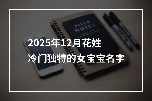 2025年12月花姓冷门独特的女宝宝名字