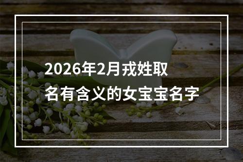 2026年2月戎姓取名有含义的女宝宝名字