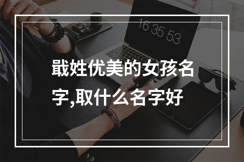 戢姓优美的女孩名字,取什么名字好
