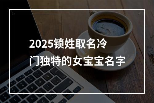 2025锁姓取名冷门独特的女宝宝名字