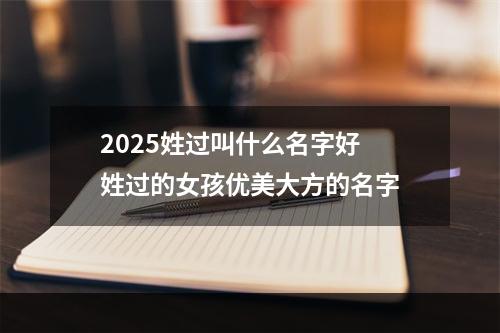 2025姓过叫什么名字好 姓过的女孩优美大方的名字