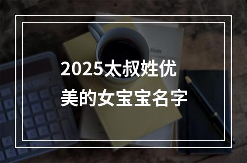 2025太叔姓优美的女宝宝名字