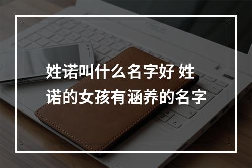 姓诺叫什么名字好 姓诺的女孩有涵养的名字