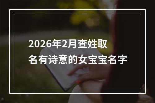 2026年2月查姓取名有诗意的女宝宝名字