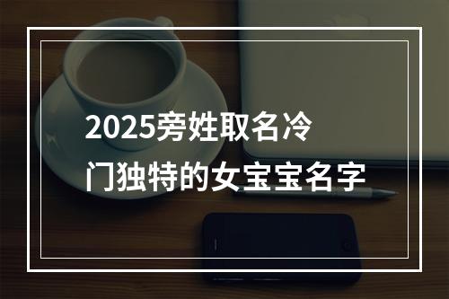 2025旁姓取名冷门独特的女宝宝名字