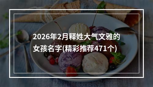 2026年2月释姓大气文雅的女孩名字(精彩推荐471个)