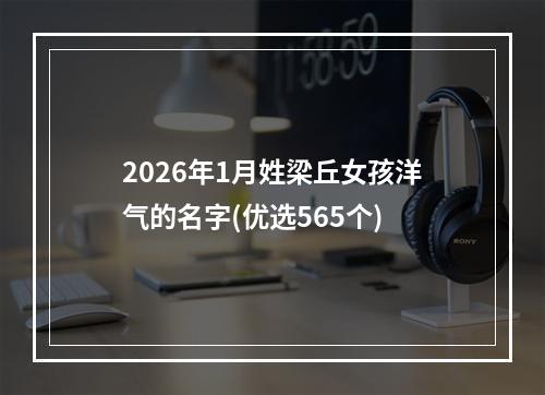 2026年1月姓梁丘女孩洋气的名字(优选565个)