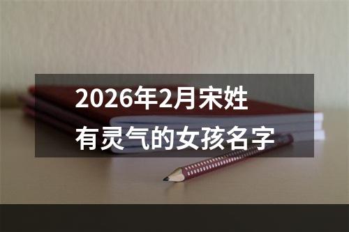 2026年2月宋姓有灵气的女孩名字
