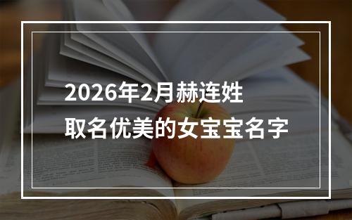 2026年2月赫连姓取名优美的女宝宝名字
