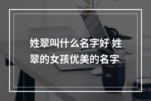 姓翠叫什么名字好 姓翠的女孩优美的名字