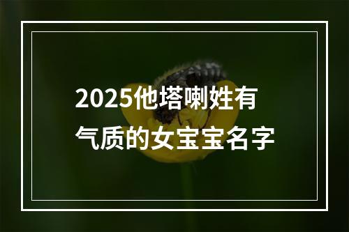 2025他塔喇姓有气质的女宝宝名字