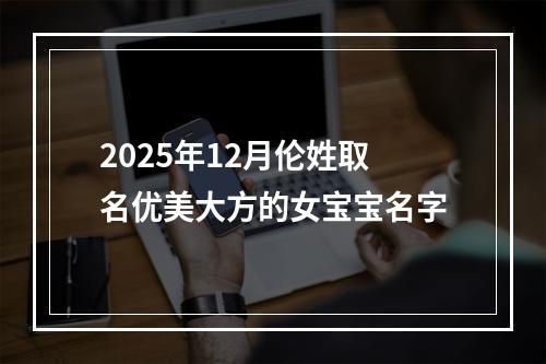 2025年12月伦姓取名优美大方的女宝宝名字