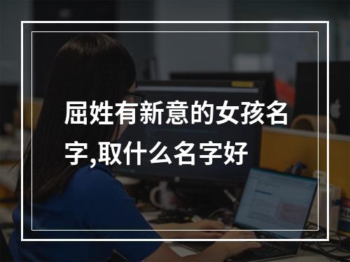 屈姓有新意的女孩名字,取什么名字好