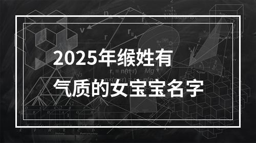 2025年缑姓有气质的女宝宝名字