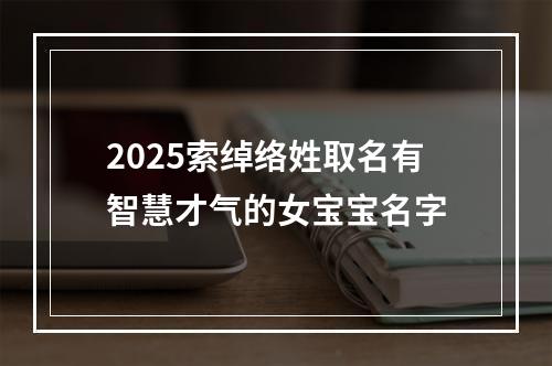 2025索绰络姓取名有智慧才气的女宝宝名字