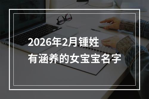 2026年2月锺姓有涵养的女宝宝名字
