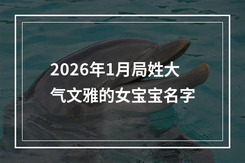 2026年1月局姓大气文雅的女宝宝名字