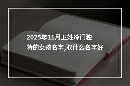 2025年11月卫姓冷门独特的女孩名字,取什么名字好
