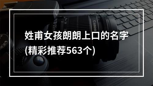 姓甫女孩朗朗上口的名字(精彩推荐563个)