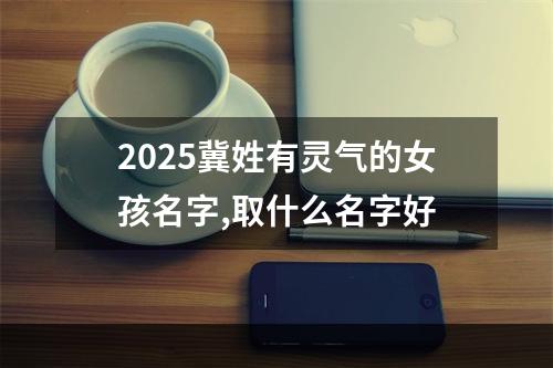 2025冀姓有灵气的女孩名字,取什么名字好