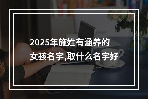 2025年施姓有涵养的女孩名字,取什么名字好