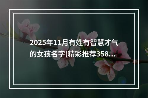 2025年11月有姓有智慧才气的女孩名字(精彩推荐358个)