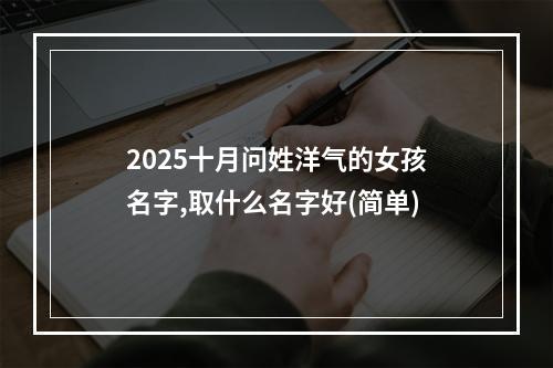 2025十月问姓洋气的女孩名字,取什么名字好(简单)