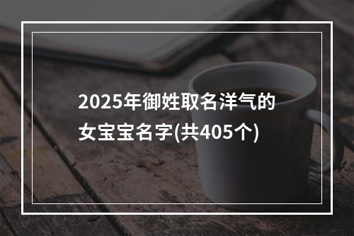 2025年御姓取名洋气的女宝宝名字(共405个)