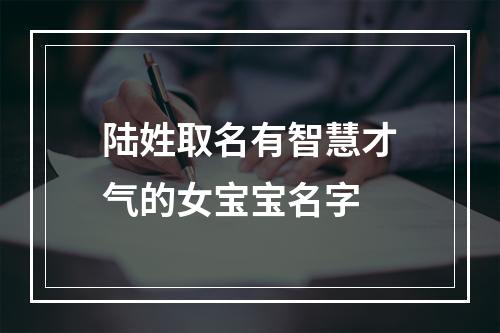 陆姓取名有智慧才气的女宝宝名字