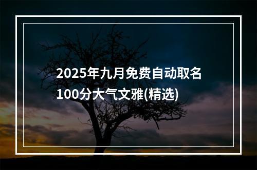 2025年九月免费自动取名100分大气文雅(精选)