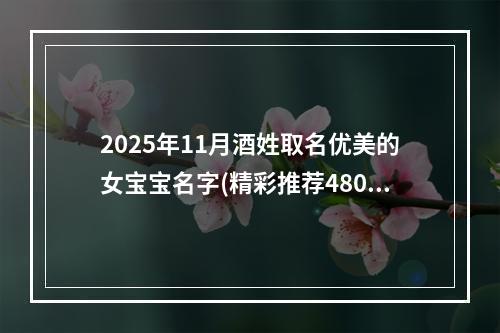 2025年11月酒姓取名优美的女宝宝名字(精彩推荐480个)